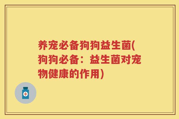 养宠必备狗狗益生菌(狗狗必备:益生菌对宠物健康的作用) 养宠必备狗狗益生菌(狗狗必备:益生菌对宠物健康的作用)