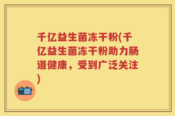 千亿益生菌冻干粉(千亿益生菌冻干粉助力肠道健康，受到广泛关注)