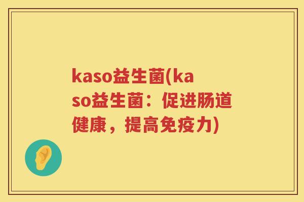 kaso益生菌(kaso益生菌：促进肠道健康，提高力)