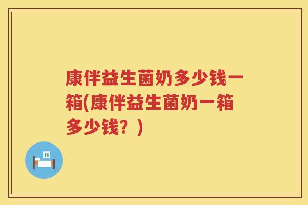 康伴益生菌奶多少钱一箱(康伴益生菌奶一箱多少钱?) 康伴益生菌奶多少钱一箱(康伴益生菌奶一箱多少钱?)