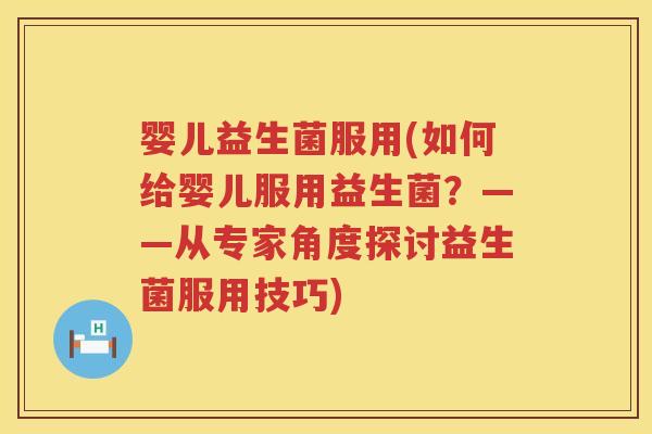 婴儿益生菌服用(如何给婴儿服用益生菌?——从专家角度探讨益生菌服用技巧) 婴儿益生菌服用(如何给婴儿服用益生菌?——从专家角度探讨益生菌服用技巧)