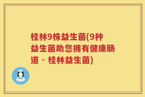 桂林9株益生菌(9种益生菌助您拥有健康肠道 - 桂林益生菌)