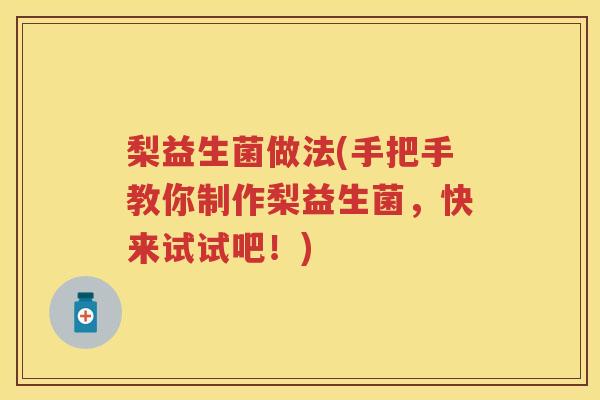 梨益生菌做法(手把手教你制作梨益生菌,快来试试吧!) 梨益生菌做法(手把手教你制作梨益生菌,快来试试吧!)