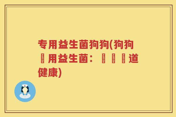 专用益生菌狗狗(狗狗專用益生菌:維護腸道健康) 专用益生菌狗狗(狗狗專用益生菌:維護腸道健康)