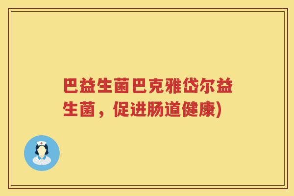 巴益生菌巴克雅岱尔益生菌,促进肠道健康) 巴益生菌巴克雅岱尔益生菌,促进肠道健康)