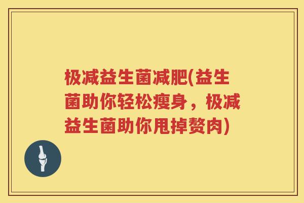 极减益生菌(益生菌助你轻松瘦身,极减益生菌助你甩掉赘肉) 极减益生菌(益生菌助你轻松瘦身,极减益生菌助你甩掉赘肉)