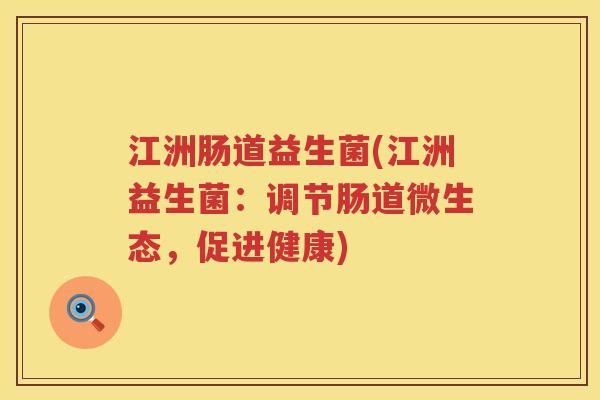 江洲肠道益生菌(江洲益生菌:调节肠道微生态,促进健康) 江洲肠道益生菌(江洲益生菌:调节肠道微生态,促进健康)