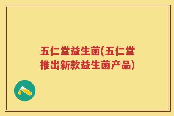 五仁堂益生菌(五仁堂推出新款益生菌产品) 五仁堂益生菌(五仁堂推出新款益生菌产品)