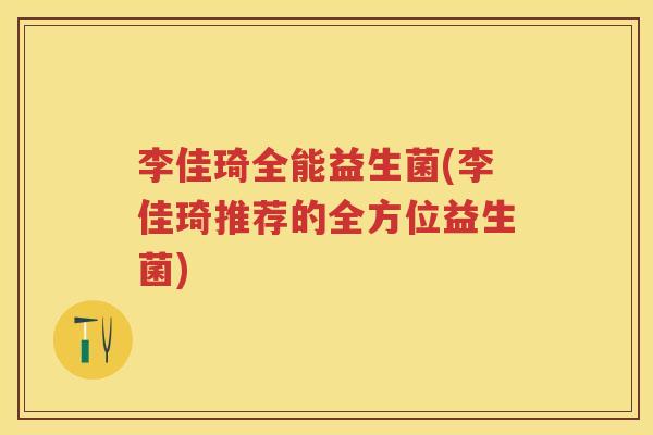 李佳琦全能益生菌(李佳琦推荐的全方位益生菌) 李佳琦全能益生菌(李佳琦推荐的全方位益生菌)
