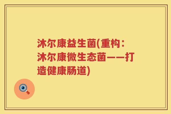 沐尔康益生菌(重构：沐尔康微生态菌——打造健康肠道)