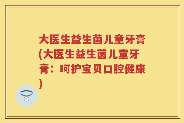 大医生益生菌儿童牙膏(大医生益生菌儿童牙膏：呵护宝贝口腔健康)