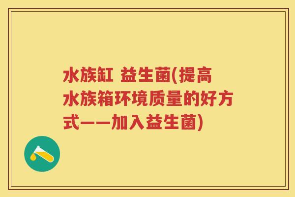 水族缸 益生菌(提高水族箱环境质量的好方式——加入益生菌)
