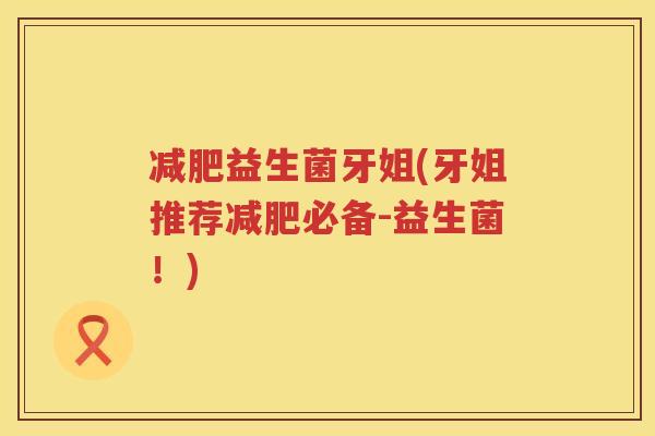 益生菌牙姐(牙姐推荐必备-益生菌！)