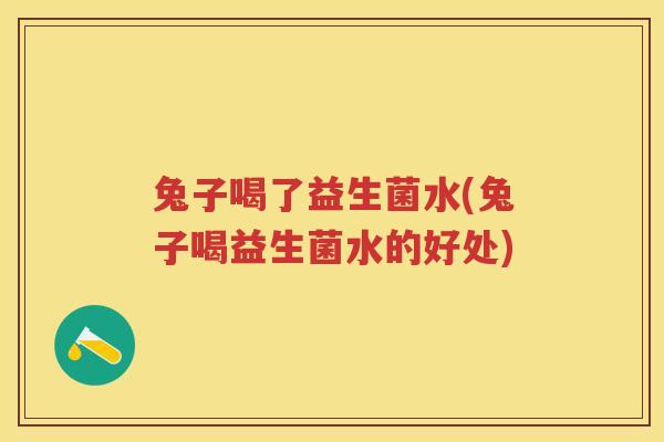 兔子喝了益生菌水(兔子喝益生菌水的好处)