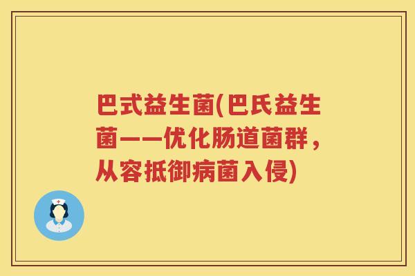 巴式益生菌(巴氏益生菌——优化肠道菌群,从容抵御菌入侵) 巴式益生菌(巴氏益生菌——优化肠道菌群,从容抵御菌入侵)