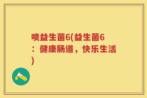 喷益生菌6(益生菌6:健康肠道,快乐生活) 喷益生菌6(益生菌6:健康肠道,快乐生活)