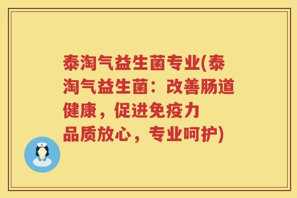 泰淘气益生菌专业(泰淘气益生菌:改善肠道健康,促进力 品质放心,专业呵护) 泰淘气益生菌专业(泰淘气益生菌:改善肠道健康,促进力 品质放心,专业呵护)