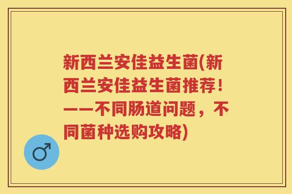 新西兰安佳益生菌(新西兰安佳益生菌推荐!——不同肠道问题,不同菌种选购攻略) 新西兰安佳益生菌(新西兰安佳益生菌推荐!——不同肠道问题,不同菌种选购攻略)