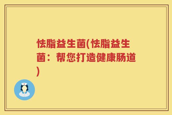 怯脂益生菌(怯脂益生菌:帮您打造健康肠道) 怯脂益生菌(怯脂益生菌:帮您打造健康肠道)