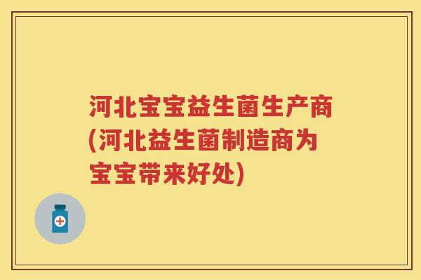 河北宝宝益生菌生产商(河北益生菌制造商为宝宝带来好处) 河北宝宝益生菌生产商(河北益生菌制造商为宝宝带来好处)