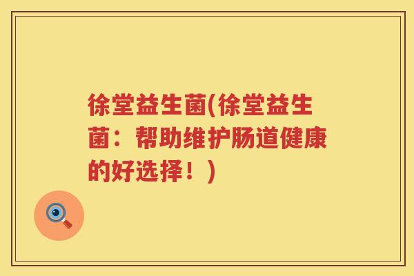 徐堂益生菌(徐堂益生菌:帮助维护肠道健康的好选择!) 徐堂益生菌(徐堂益生菌:帮助维护肠道健康的好选择!)