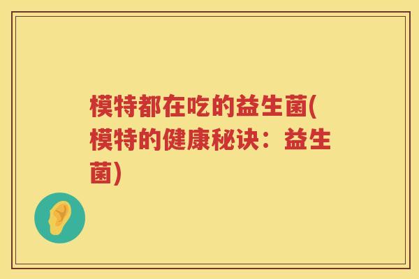 模特都在吃的益生菌(模特的健康秘诀:益生菌) 模特都在吃的益生菌(模特的健康秘诀:益生菌)