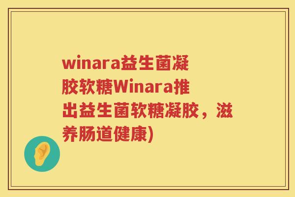 winara益生菌凝胶软糖Winara推出益生菌软糖凝胶,滋养肠道健康) winara益生菌凝胶软糖Winara推出益生菌软糖凝胶,滋养肠道健康)