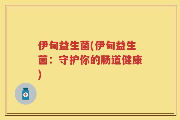 伊甸益生菌(伊甸益生菌:守护你的肠道健康) 伊甸益生菌(伊甸益生菌:守护你的肠道健康)