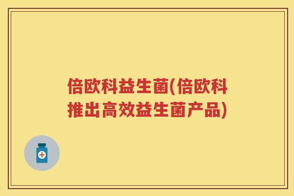 倍欧科益生菌(倍欧科推出高效益生菌产品)