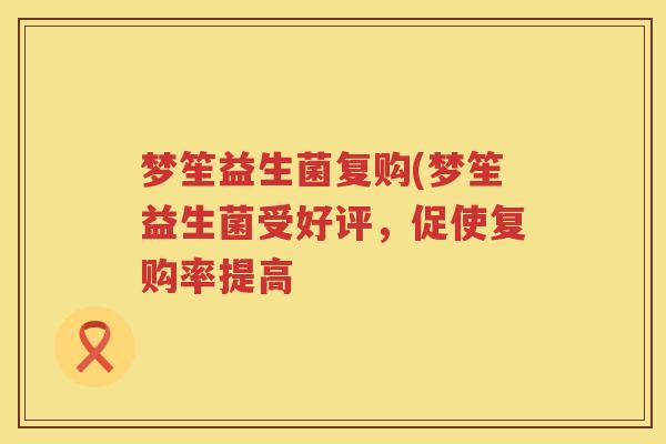 梦笙益生菌复购(梦笙益生菌受好评，促使复购率提高