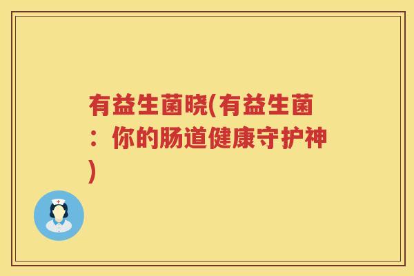 有益生菌晓(有益生菌：你的肠道健康守护神)