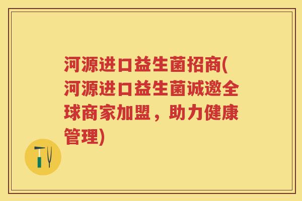 河源进口益生菌招商(河源进口益生菌诚邀全球商家加盟，助力健康管理)