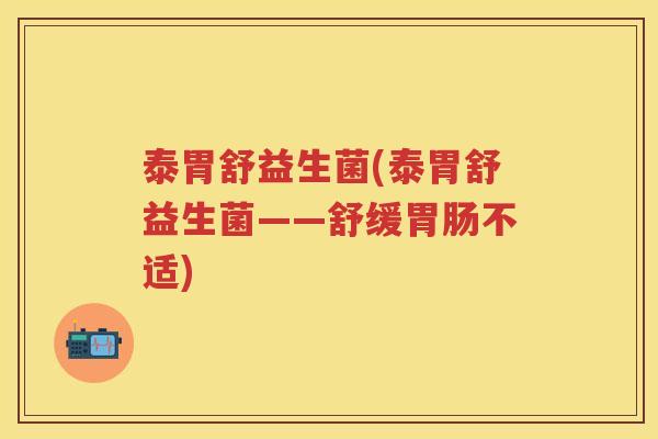 泰胃舒益生菌(泰胃舒益生菌——舒缓不适) 泰胃舒益生菌(泰胃舒益生菌——舒缓不适)