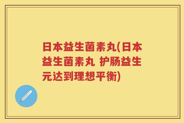 日本益生菌素丸(日本益生菌素丸 护肠益生元达到理想平衡) 日本益生菌素丸(日本益生菌素丸 护肠益生元达到理想平衡)