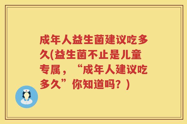 成年人益生菌建议吃多久(益生菌不止是儿童专属，“成年人建议吃多久”你知道吗？)