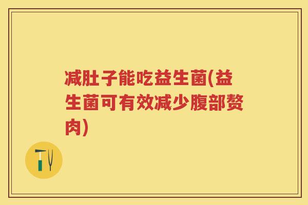 减肚子能吃益生菌(益生菌可有效减少腹部赘肉) 减肚子能吃益生菌(益生菌可有效减少腹部赘肉)