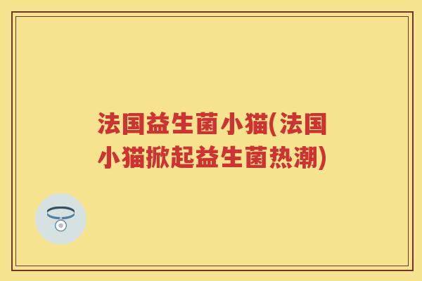 法国益生菌小猫(法国小猫掀起益生菌热潮) 法国益生菌小猫(法国小猫掀起益生菌热潮)