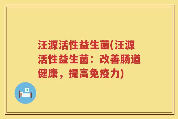 汪源活性益生菌(汪源活性益生菌：改善肠道健康，提高力)