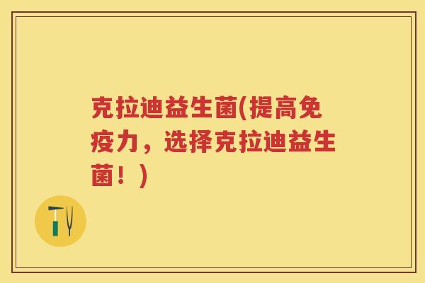 克拉迪益生菌(提高力,选择克拉迪益生菌!) 克拉迪益生菌(提高力,选择克拉迪益生菌!)