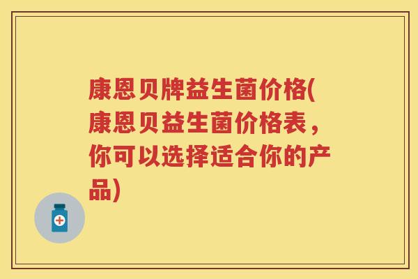 康恩贝牌益生菌价格(康恩贝益生菌价格表，你可以选择适合你的产品)