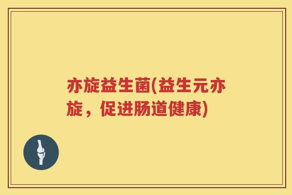 亦旋益生菌(益生元亦旋，促进肠道健康)
