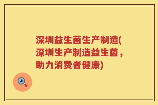 深圳益生菌生产制造(深圳生产制造益生菌，助力消费者健康)