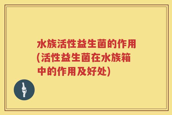水族活性益生菌的作用(活性益生菌在水族箱中的作用及好处) 水族活性益生菌的作用(活性益生菌在水族箱中的作用及好处)