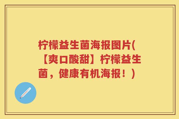 柠檬益生菌海报图片(【爽口酸甜】柠檬益生菌，健康有机海报！)