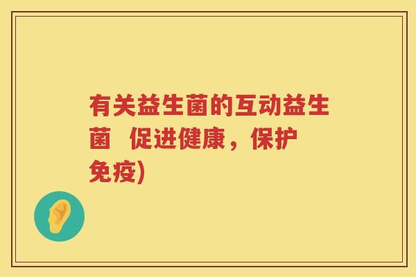 有关益生菌的互动益生菌 促进健康,保护) 有关益生菌的互动益生菌 促进健康,保护)