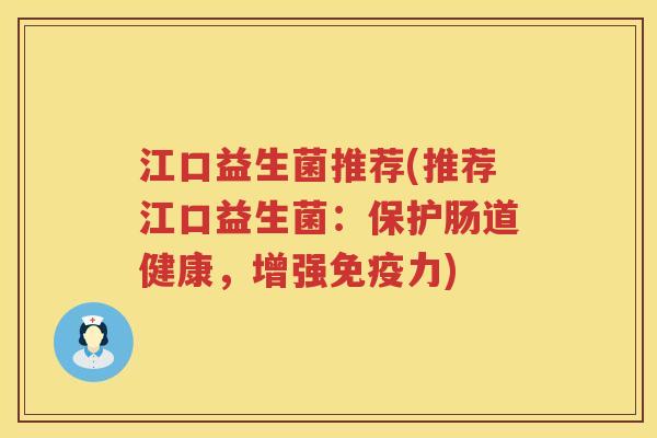 江口益生菌推荐(推荐江口益生菌:保护肠道健康,增强力) 江口益生菌推荐(推荐江口益生菌:保护肠道健康,增强力)