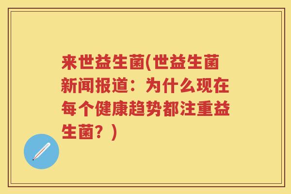 来世益生菌(世益生菌新闻报道:为什么现在每个健康趋势都注重益生菌?) 来世益生菌(世益生菌新闻报道:为什么现在每个健康趋势都注重益生菌?)
