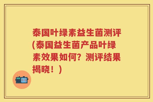 泰国叶绿素益生菌测评(泰国益生菌产品叶绿素效果如何？测评结果揭晓！)