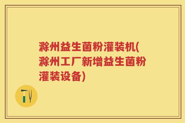滁州益生菌粉灌装机(滁州工厂新增益生菌粉灌装设备) 滁州益生菌粉灌装机(滁州工厂新增益生菌粉灌装设备)