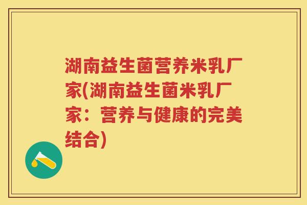 湖南益生菌营养米乳厂家(湖南益生菌米乳厂家:营养与健康的完美结合) 湖南益生菌营养米乳厂家(湖南益生菌米乳厂家:营养与健康的完美结合)